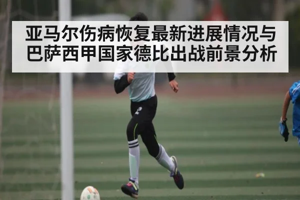 亚马尔伤病恢复最新进展情况与巴萨西甲国家德比出战前景分析